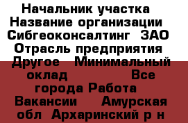 Начальник участка › Название организации ­ Сибгеоконсалтинг, ЗАО › Отрасль предприятия ­ Другое › Минимальный оклад ­ 101 400 - Все города Работа » Вакансии   . Амурская обл.,Архаринский р-н